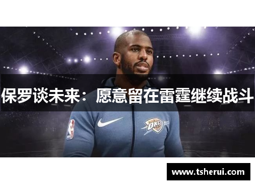 保罗谈未来：愿意留在雷霆继续战斗