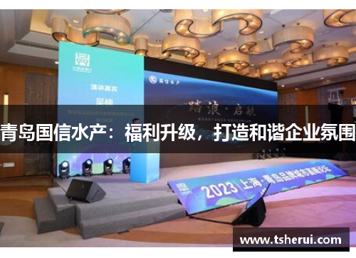 青岛国信水产：福利升级，打造和谐企业氛围