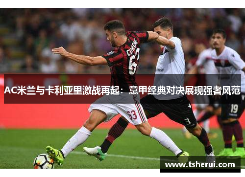 AC米兰与卡利亚里激战再起：意甲经典对决展现强者风范