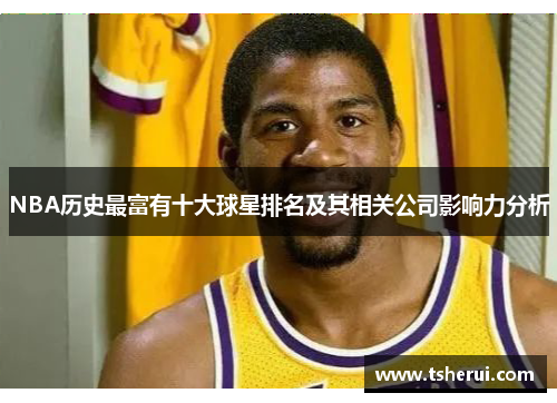 NBA历史最富有十大球星排名及其相关公司影响力分析