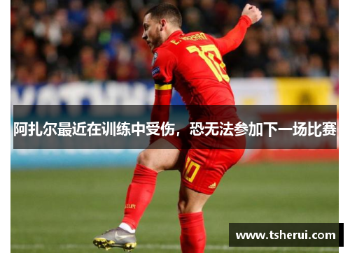 阿扎尔最近在训练中受伤，恐无法参加下一场比赛