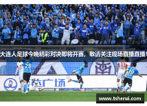 大连人足球今晚精彩对决即将开赛，敬请关注现场直播直播！