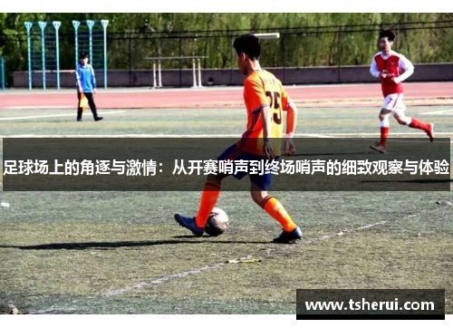 足球场上的角逐与激情：从开赛哨声到终场哨声的细致观察与体验