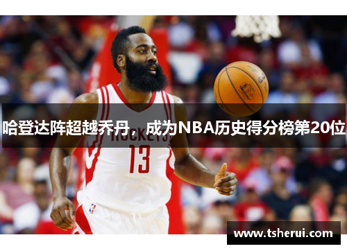 哈登达阵超越乔丹，成为NBA历史得分榜第20位