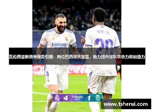 瓦伦西亚新赛季强势引援：两位巴西球员加盟，助力提升球队攻击力和创造力