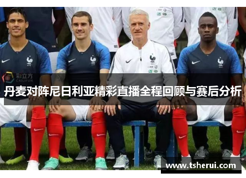 丹麦对阵尼日利亚精彩直播全程回顾与赛后分析