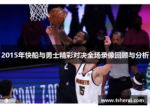 2015年快船与勇士精彩对决全场录像回顾与分析