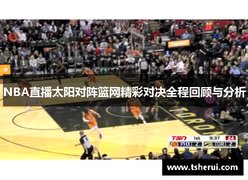 NBA直播太阳对阵篮网精彩对决全程回顾与分析