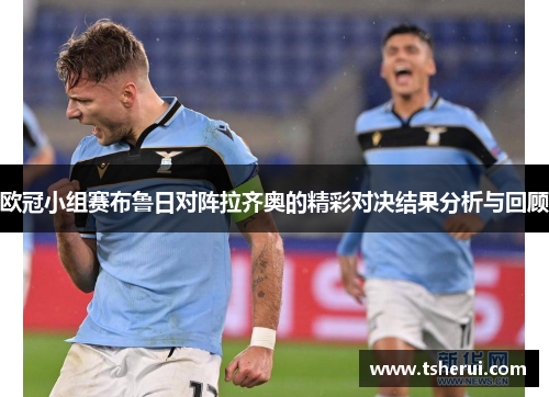 欧冠小组赛布鲁日对阵拉齐奥的精彩对决结果分析与回顾
