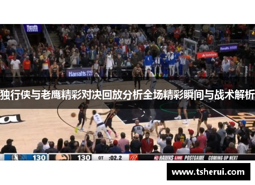 独行侠与老鹰精彩对决回放分析全场精彩瞬间与战术解析