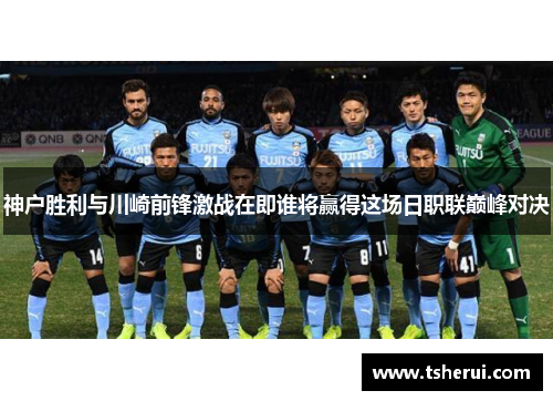 神户胜利与川崎前锋激战在即谁将赢得这场日职联巅峰对决