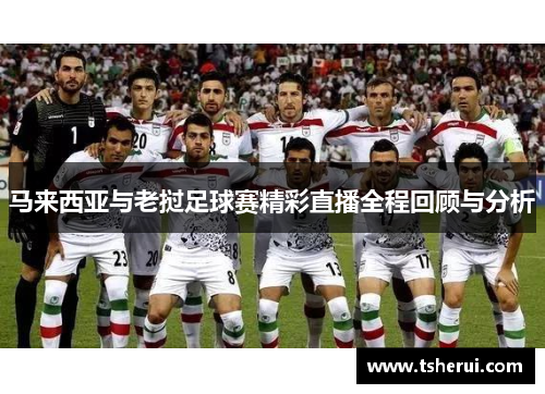 马来西亚与老挝足球赛精彩直播全程回顾与分析