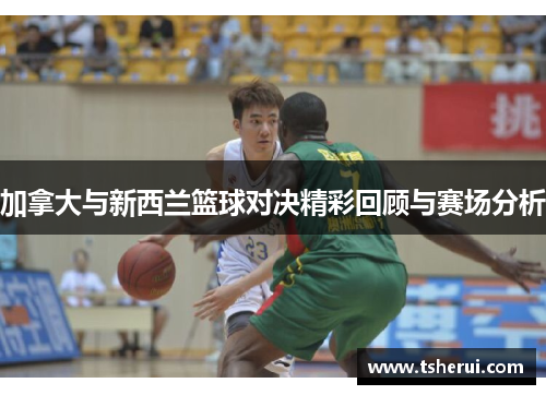 加拿大与新西兰篮球对决精彩回顾与赛场分析
