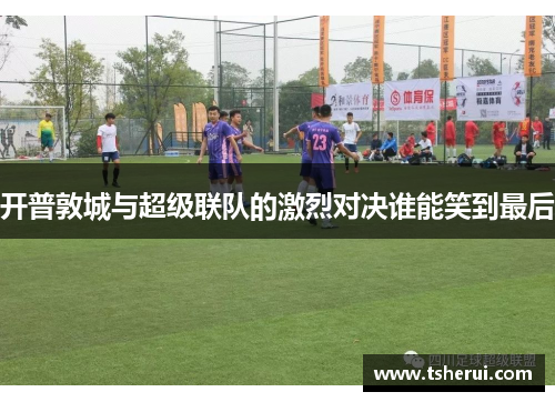 开普敦城与超级联队的激烈对决谁能笑到最后