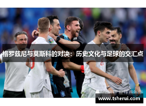 格罗兹尼与莫斯科的对决：历史文化与足球的交汇点